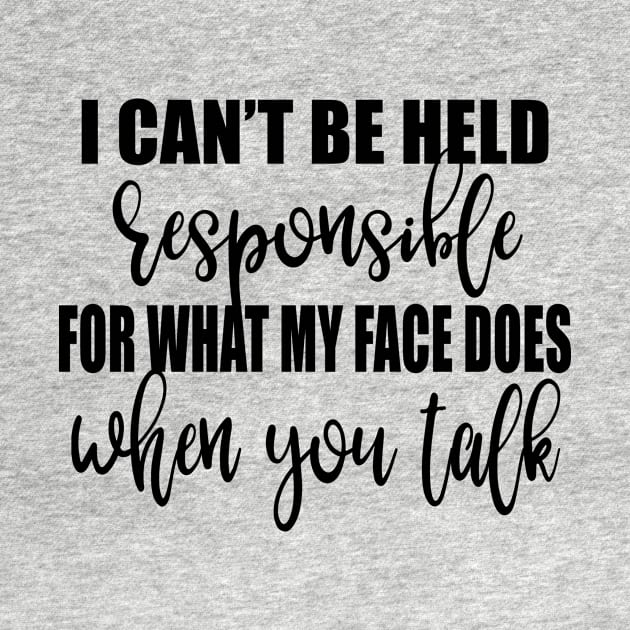 I Can't Be Held Responsible For What My Face Does When You Talk Shirt by Alana Clothing